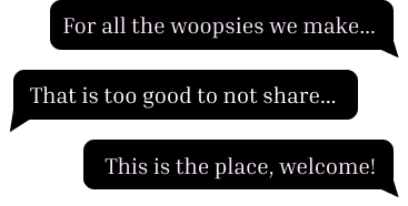 For all the woopsies we make, that is too good to not share, this is the place, welcome!